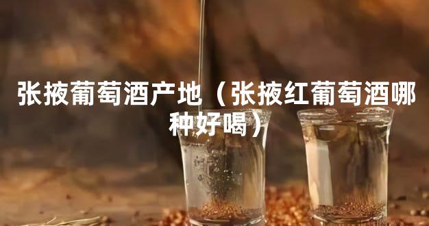 张掖葡萄酒产地（张掖红葡萄酒哪种好喝）