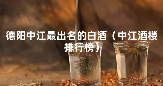 德阳中江最出名的白酒（中江酒楼排行榜）