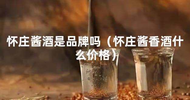 怀庄酱酒是品牌吗（怀庄酱香酒什么价格）