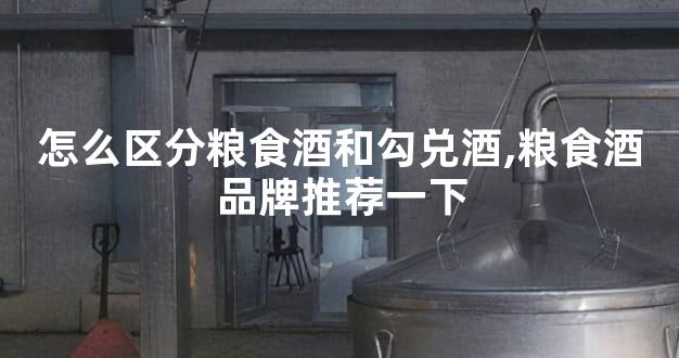 怎么区分粮食酒和勾兑酒,粮食酒品牌推荐一下