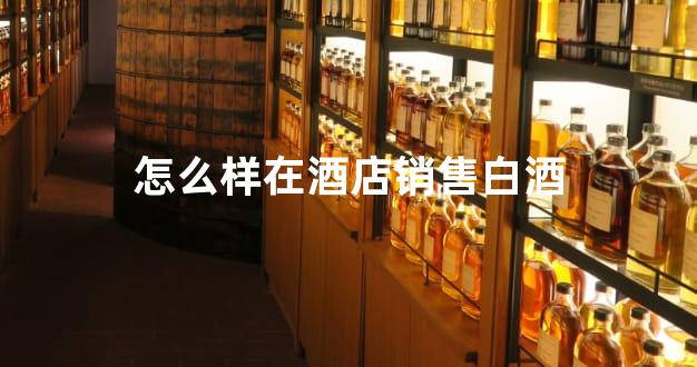 怎么样在酒店销售白酒