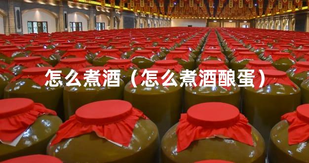 怎么煮酒（怎么煮酒酿蛋）