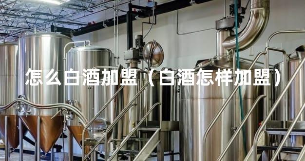 怎么白酒加盟（白酒怎样加盟）