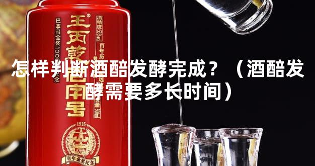 怎样判断酒醅发酵完成？（酒醅发酵需要多长时间）