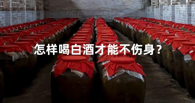 怎样喝白酒才能不伤身？