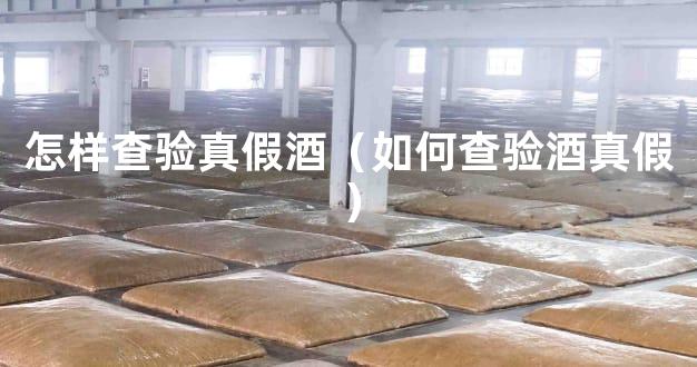 怎样查验真假酒（如何查验酒真假）