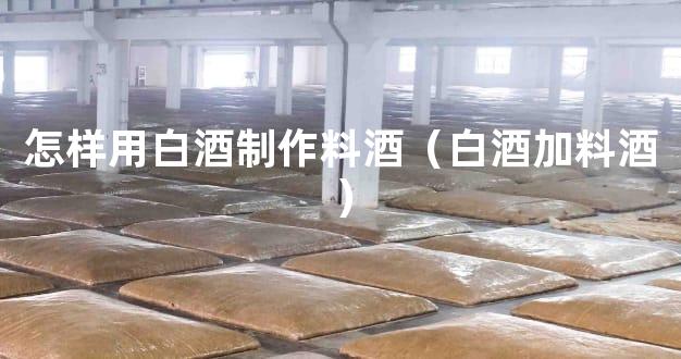 怎样用白酒制作料酒（白酒加料酒）
