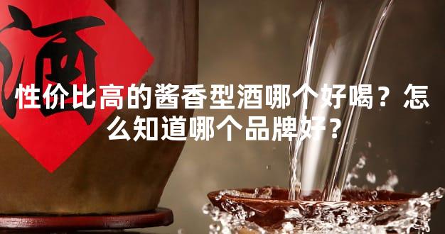性价比高的酱香型酒哪个好喝？怎么知道哪个品牌好？