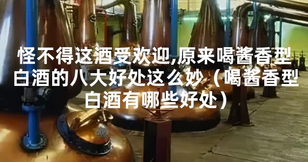 怪不得这酒受欢迎,原来喝酱香型白酒的八大好处这么妙（喝酱香型白酒有哪些