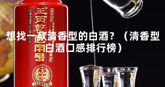 想找一款清香型的白酒？（清香型白酒口感排行榜）