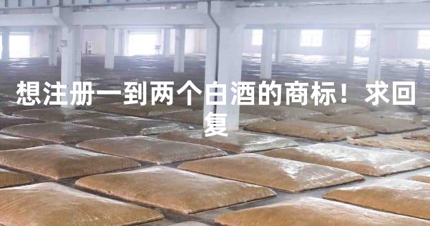 想注册一到两个白酒的商标！求回复
