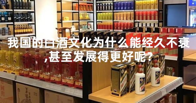 我国的白酒文化为什么能经久不衰,甚至发展得更好呢？