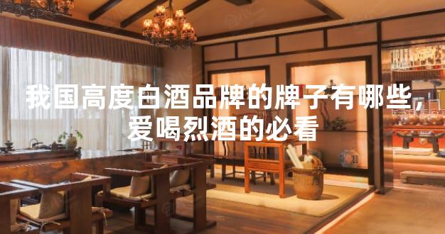 我国高度白酒品牌的牌子有哪些，爱喝烈酒的必看