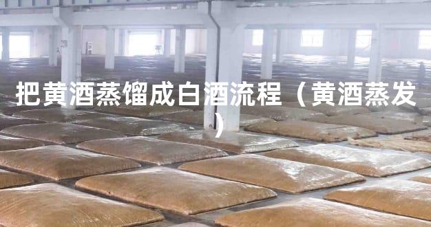 把黄酒蒸馏成白酒流程（黄酒蒸发）