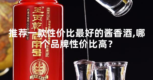 推荐一款性价比最好的酱香酒,哪个品牌性价比高？