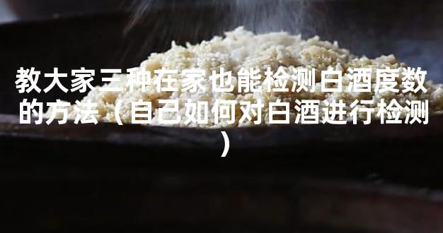 教大家三种在家也能检测白酒度数的方法（自己如何对白酒进行检测）
