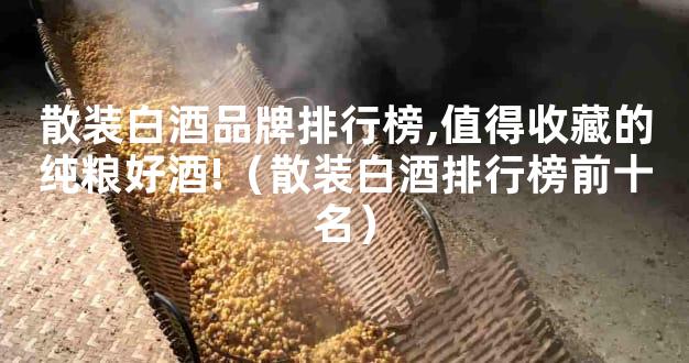 散装白酒品牌排行榜,值得收藏的纯粮好酒!（散装白酒排行榜前十名）