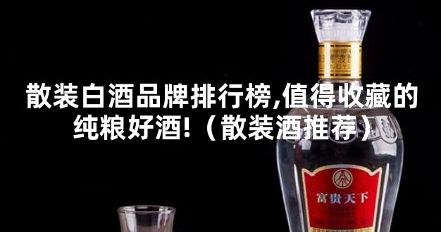 散装白酒品牌排行榜,值得收藏的纯粮好酒!（散装酒推荐）
