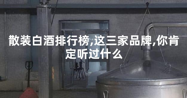 散装白酒排行榜,这三家品牌,你肯定听过什么