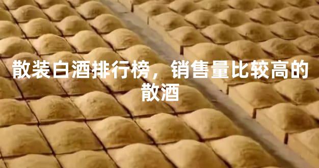 散装白酒排行榜，销售量比较高的散酒
