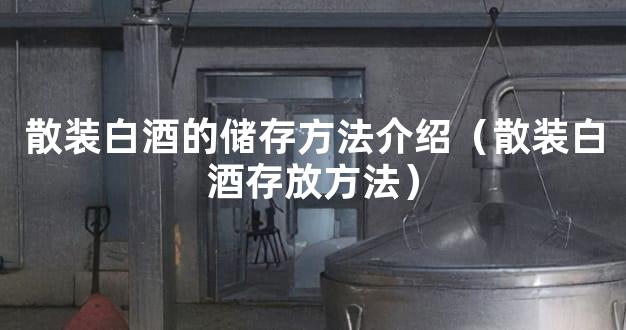 散装白酒的储存方法介绍（散装白酒存放方法）