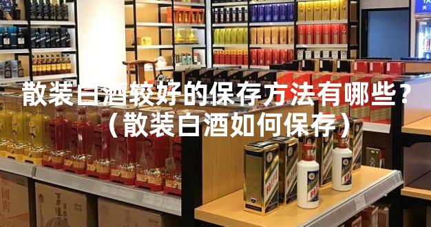 散装白酒较好的保存方法有哪些？（散装白酒如何保存）