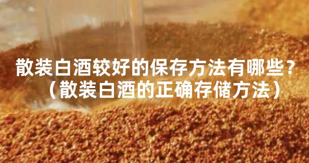 散装白酒较好的保存方法有哪些？（散装白酒的正确存储方法）