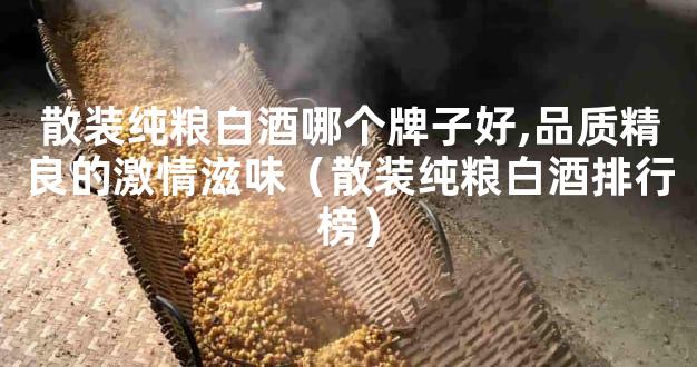 散装纯粮白酒哪个牌子好,品质精良的激情滋味（散装纯粮白酒排行榜）