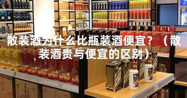 散装酒为什么比瓶装酒便宜？（散装酒贵与便宜的区别）