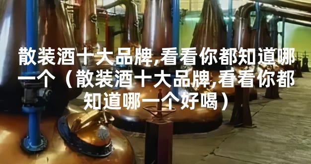 散装酒十大品牌,看看你都知道哪一个（散装酒十大品牌,看看你都知道哪一个好