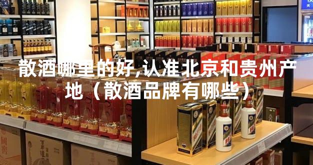 散酒哪里的好,认准北京和贵州产地（散酒品牌有哪些）