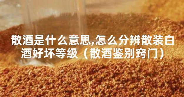 散酒是什么意思,怎么分辨散装白酒好坏等级（散酒鉴别窍门）