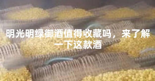 明光明绿御酒值得收藏吗，来了解一下这款酒