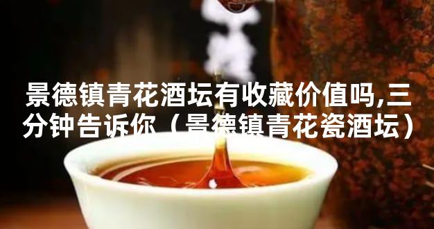 景德镇青花酒坛有收藏价值吗,三分钟告诉你（景德镇青花瓷酒坛）