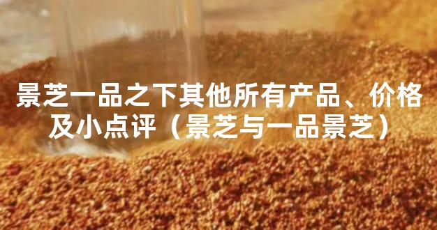 景芝一品之下其他所有产品、价格及小点评（景芝与一品景芝）