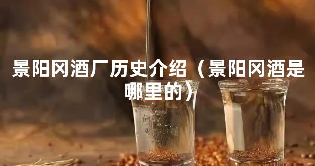 景阳冈酒厂历史介绍（景阳冈酒是哪里的）