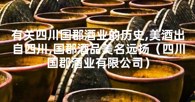 有关四川国郡酒业的历史,美酒出自四川,国郡酒品美名远扬（四川国郡酒业有限