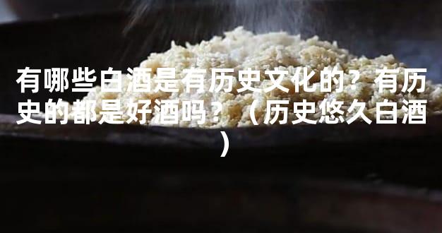 有哪些白酒是有历史文化的？有历史的都是好酒吗？（历史悠久白酒）