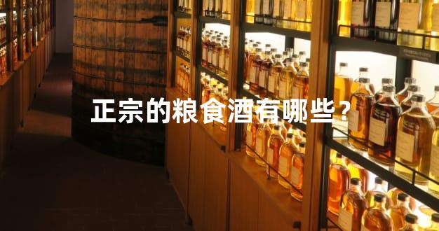 正宗的粮食酒有哪些？