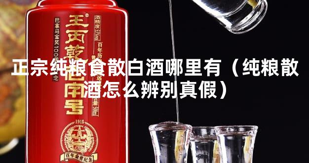 正宗纯粮食散白酒哪里有（纯粮散酒怎么辨别真假）