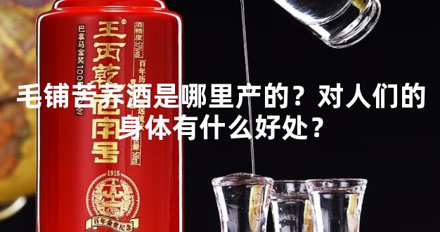 毛铺苦荞酒是哪里产的？对人们的身体有什么好处？