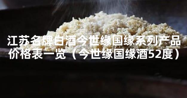 江苏名牌白酒今世缘国缘系列产品价格表一览（今世缘国缘酒52度）