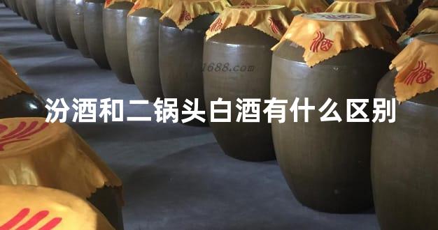 汾酒和二锅头白酒有什么区别