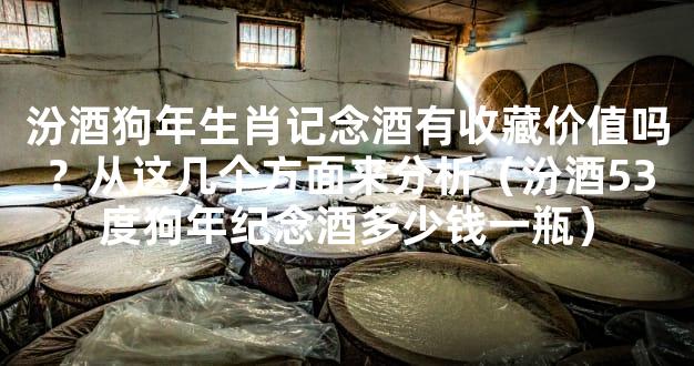 汾酒狗年生肖记念酒有收藏价值吗？从这几个方面来分析（汾酒53度狗年纪念酒