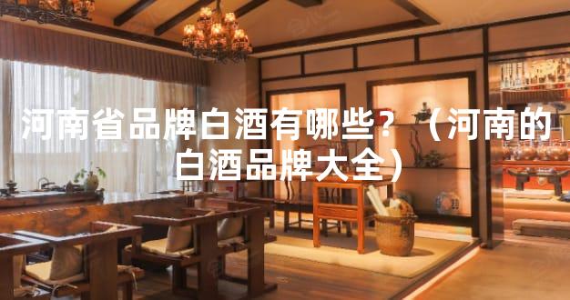 河南省品牌白酒有哪些？（河南的白酒品牌大全）
