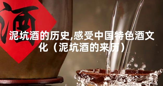泥坑酒的历史,感受中国特色酒文化（泥坑酒的来历）