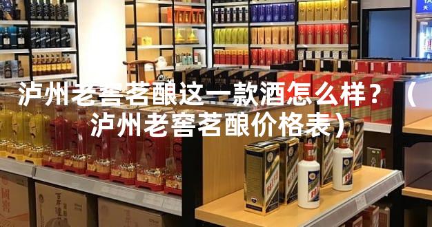 泸州老窖茗酿这一款酒怎么样？（泸州老窖茗酿价格表）