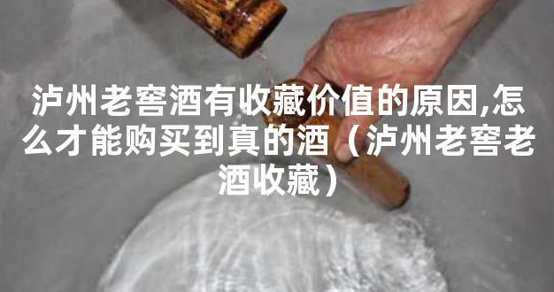 泸州老窖酒有收藏价值的原因,怎么才能购买到真的酒（泸州老窖老酒收藏）
