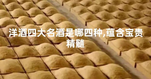 洋酒四大名酒是哪四种,蕴含宝贵精髓
