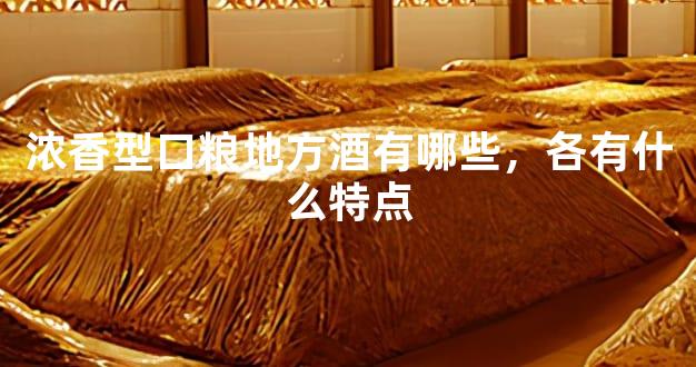 浓香型口粮地方酒有哪些，各有什么特点